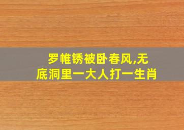 罗帷锈被卧春风,无底洞里一大人打一生肖