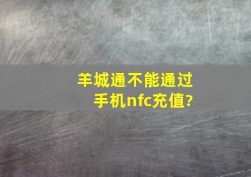 羊城通不能通过手机nfc充值?