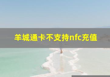 羊城通卡不支持nfc充值