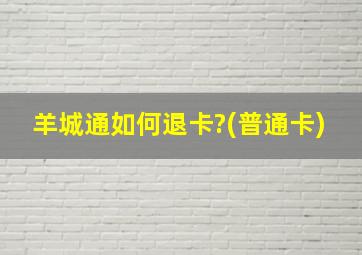 羊城通如何退卡?(普通卡)