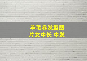 羊毛卷发型图片女中长 中发