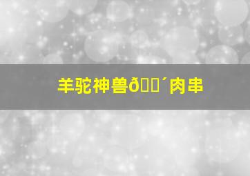 羊驼神兽🐴肉串