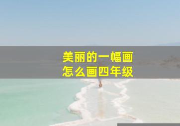 美丽的一幅画怎么画四年级