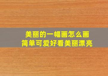 美丽的一幅画怎么画简单可爱好看美丽漂亮