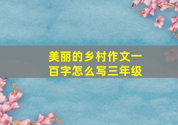 美丽的乡村作文一百字怎么写三年级