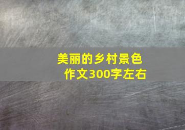 美丽的乡村景色作文300字左右