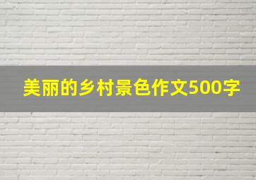 美丽的乡村景色作文500字