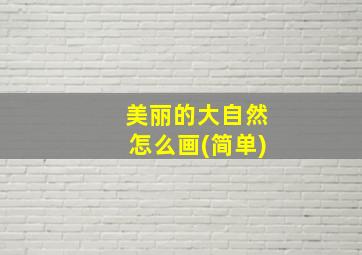 美丽的大自然怎么画(简单)