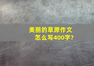 美丽的草原作文怎么写400字?