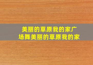 美丽的草原我的家广场舞美丽的草原我的家