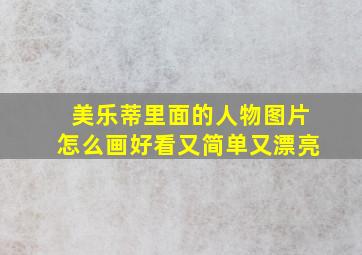 美乐蒂里面的人物图片怎么画好看又简单又漂亮