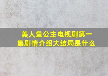 美人鱼公主电视剧第一集剧情介绍大结局是什么