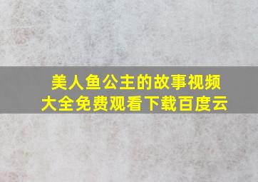 美人鱼公主的故事视频大全免费观看下载百度云