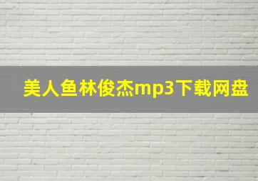 美人鱼林俊杰mp3下载网盘