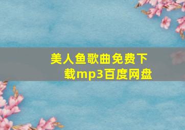 美人鱼歌曲免费下载mp3百度网盘