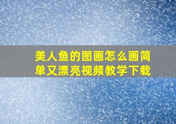 美人鱼的图画怎么画简单又漂亮视频教学下载