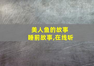 美人鱼的故事 睡前故事,在线听