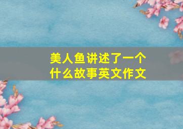 美人鱼讲述了一个什么故事英文作文