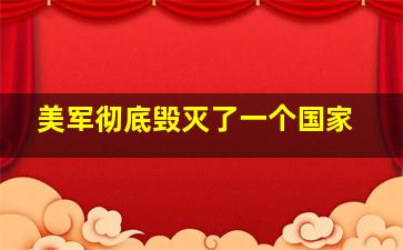 美军彻底毁灭了一个国家