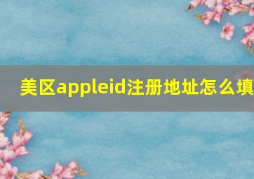 美区appleid注册地址怎么填