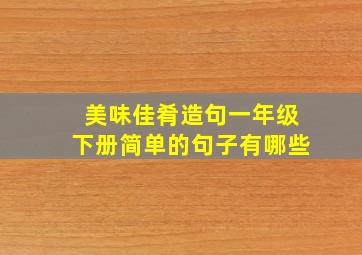 美味佳肴造句一年级下册简单的句子有哪些