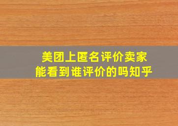 美团上匿名评价卖家能看到谁评价的吗知乎