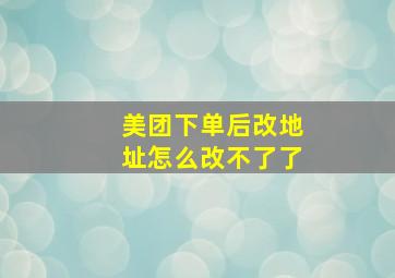 美团下单后改地址怎么改不了了