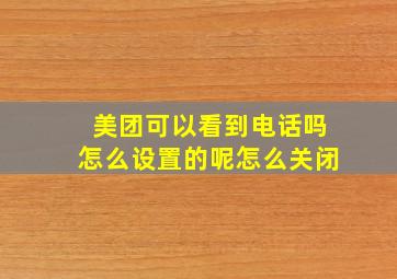 美团可以看到电话吗怎么设置的呢怎么关闭