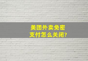 美团外卖免密支付怎么关闭?