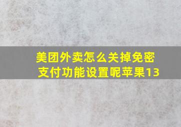 美团外卖怎么关掉免密支付功能设置呢苹果13