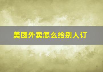 美团外卖怎么给别人订