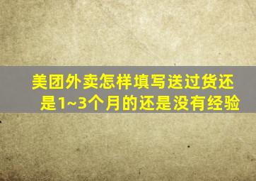 美团外卖怎样填写送过货还是1~3个月的还是没有经验