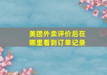 美团外卖评价后在哪里看到订单记录