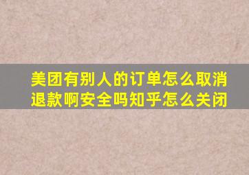 美团有别人的订单怎么取消退款啊安全吗知乎怎么关闭