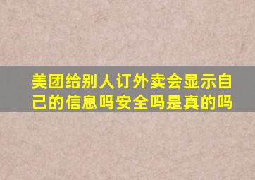 美团给别人订外卖会显示自己的信息吗安全吗是真的吗