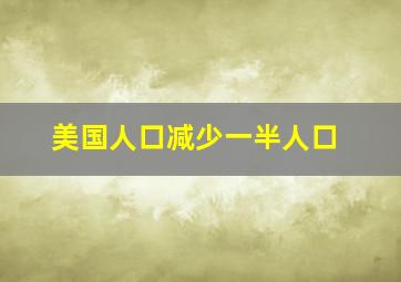 美国人口减少一半人口