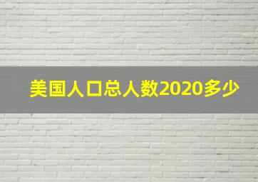 美国人口总人数2020多少