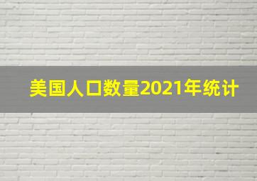 美国人口数量2021年统计