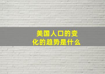 美国人口的变化的趋势是什么