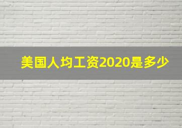 美国人均工资2020是多少