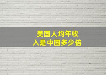 美国人均年收入是中国多少倍