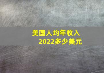 美国人均年收入2022多少美元