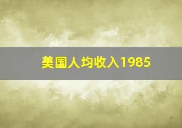 美国人均收入1985