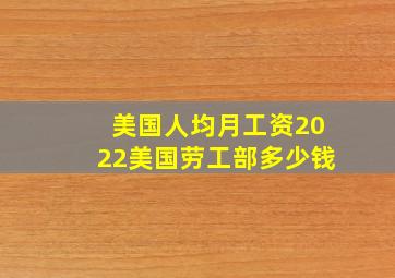 美国人均月工资2022美国劳工部多少钱