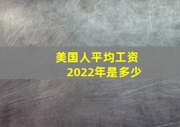 美国人平均工资2022年是多少