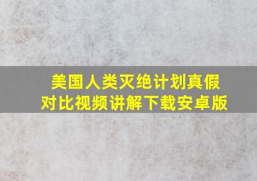 美国人类灭绝计划真假对比视频讲解下载安卓版