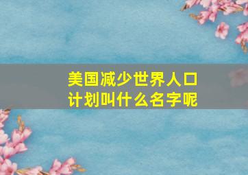 美国减少世界人口计划叫什么名字呢