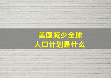 美国减少全球人口计划是什么