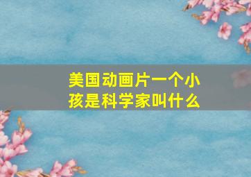 美国动画片一个小孩是科学家叫什么