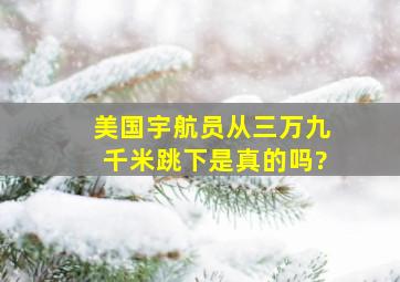 美国宇航员从三万九千米跳下是真的吗?